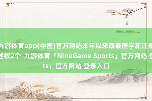 九游体育app(中国)官方网站本年以来康泰医学新注册软件著述权2个-九游体育「NineGame Sports」官方网站 登录入口