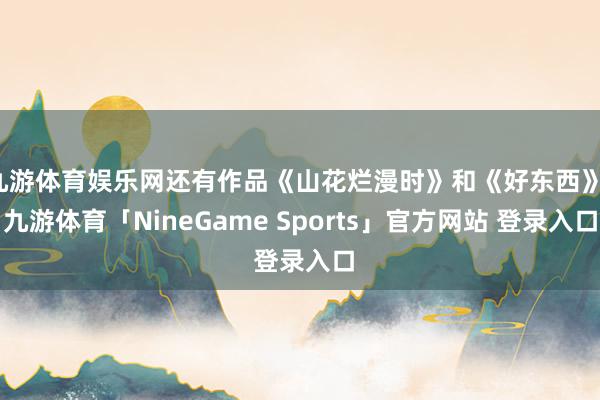 九游体育娱乐网还有作品《山花烂漫时》和《好东西》-九游体育「NineGame Sports」官方网站 登录入口