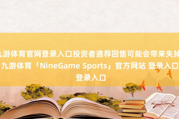 九游体育官网登录入口投资者遴荐回售可能会带来失掉-九游体育「NineGame Sports」官方网站 登录入口