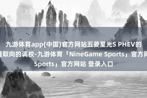 九游体育app(中国)官方网站五菱星光S PHEV的底盘招揽散漫取向的调校-九游体育「NineGame Sports」官方网站 登录入口