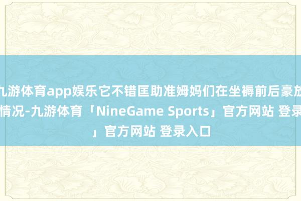 九游体育app娱乐它不错匡助准姆妈们在坐褥前后豪放多样情况-九游体育「NineGame Sports」官方网站 登录入口