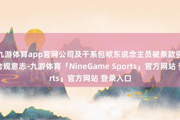 九游体育app官网公司及干系包袱东说念主员被条款强化正当合规意志-九游体育「NineGame Sports」官方网站 登录入口
