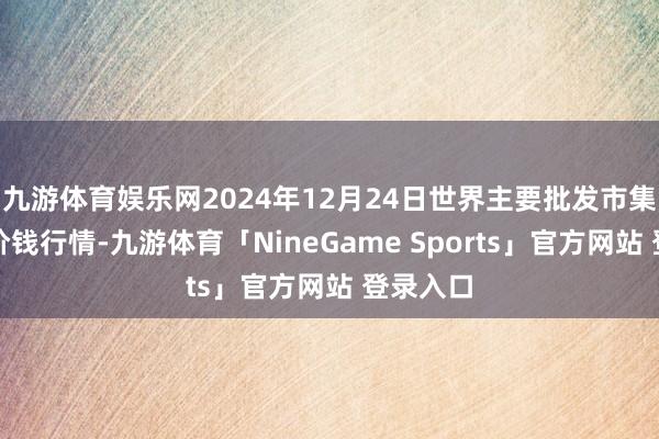 九游体育娱乐网2024年12月24日世界主要批发市集番石榴价钱行情-九游体育「NineGame Sports」官方网站 登录入口