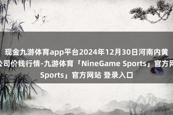 现金九游体育app平台2024年12月30日河南内黄果蔬城有限公司价钱行情-九游体育「NineGame Sports」官方网站 登录入口