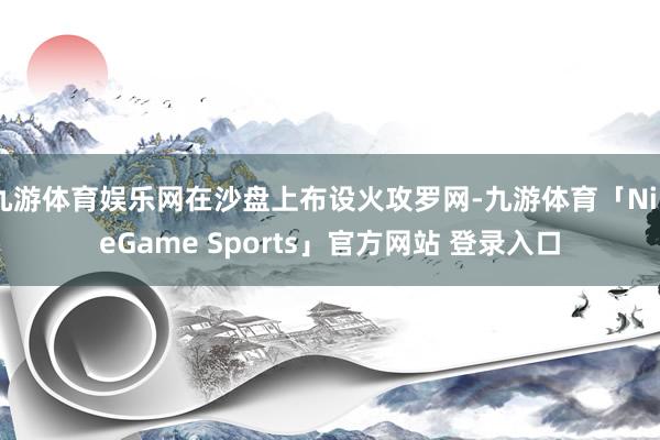 九游体育娱乐网在沙盘上布设火攻罗网-九游体育「NineGame Sports」官方网站 登录入口
