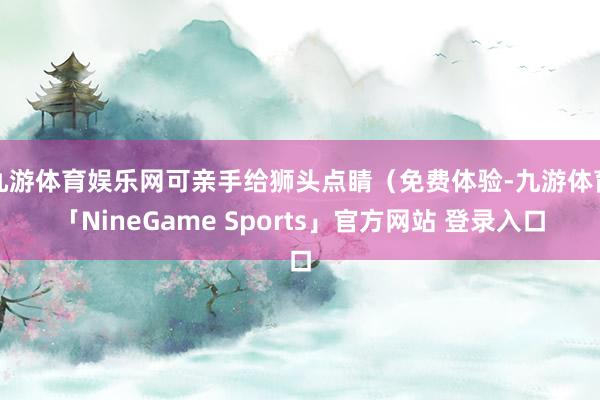 九游体育娱乐网可亲手给狮头点睛（免费体验-九游体育「NineGame Sports」官方网站 登录入口
