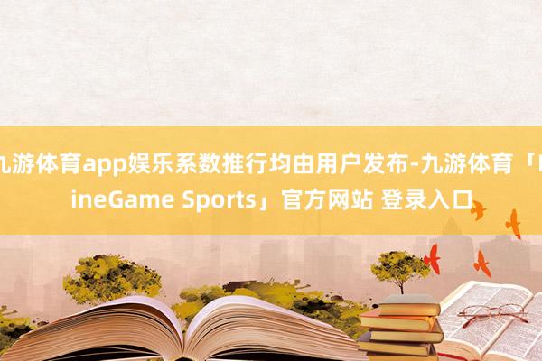九游体育app娱乐系数推行均由用户发布-九游体育「NineG