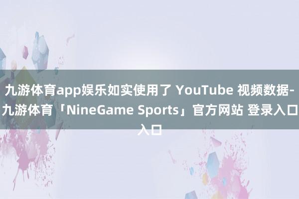 九游体育app娱乐如实使用了 YouTube 视频数据-九游体育「NineGame Sports」官方网站 登录入口