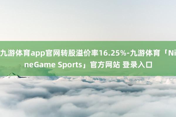 九游体育app官网转股溢价率16.25%-九游体育「Nine