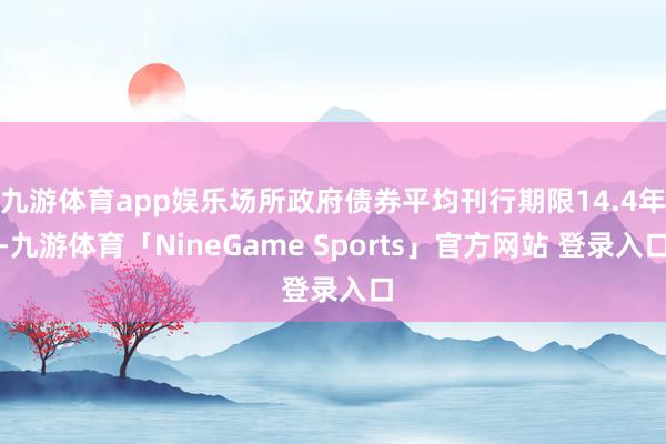 九游体育app娱乐场所政府债券平均刊行期限14.4年-九游体