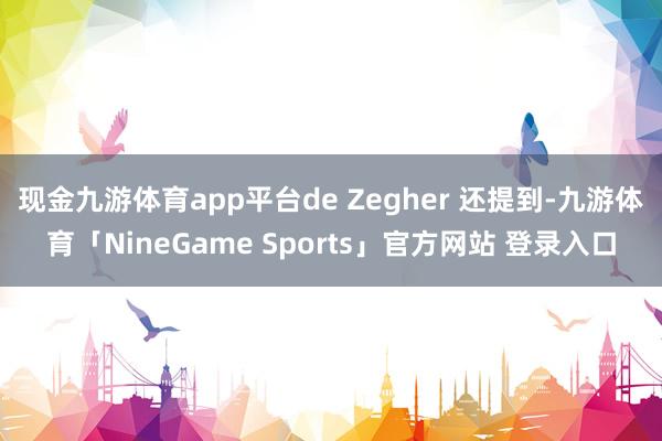 现金九游体育app平台de Zegher 还提到-九游体育「