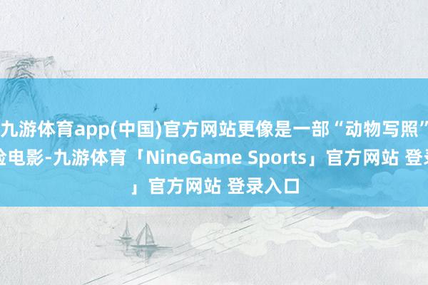 九游体育app(中国)官方网站更像是一部“动物写照”的历险电