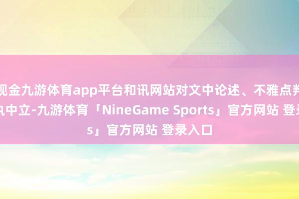 现金九游体育app平台和讯网站对文中论述、不雅点判断保执中立