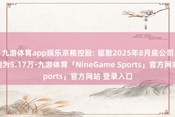 九游体育app娱乐京粮控股: 驱散2025年8月底公司鼓励户